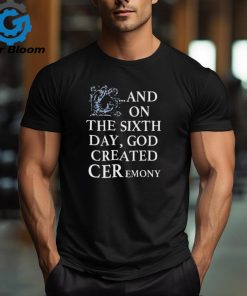 And On The Sixth Day God Created Ceremony Shirt