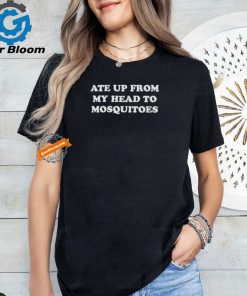 Ate Up From My Head To Mosquitoes Shirts