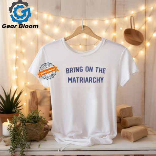 Bring On The Matriarchy ’24 Shirt