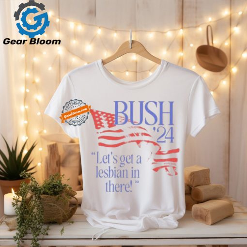 Bug Girl Bush ’24 Let’s Get A Lesbian In There Shirts