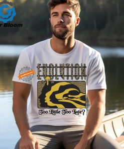 Evolution Too Little Too Late T Shirts