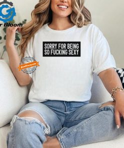 Figen.Eth Wearing Sorry For Being So Fucking Sexy Shirt