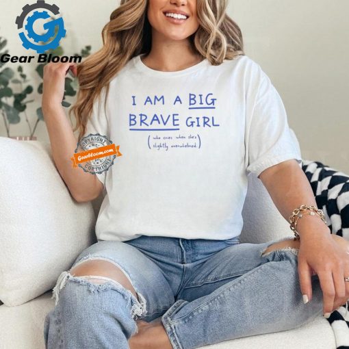 I Am A Big Brave Girl Who Cries When She’s Slightly Overwhelmed T Shirts