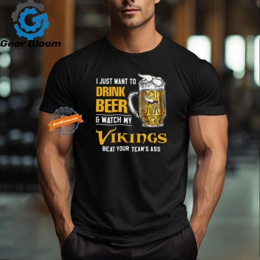 I Just Want To Drink Beer & Watch My Vikings Beat Your Team’s Ass T Shirt