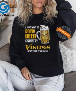 I Just Want To Drink Beer & Watch My Vikings Beat Your Team’s Ass T Shirt