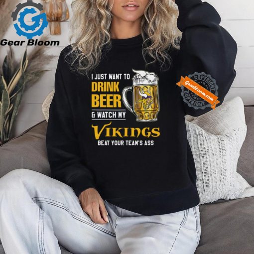 I Just Want To Drink Beer & Watch My Vikings Beat Your Team’s Ass T Shirt