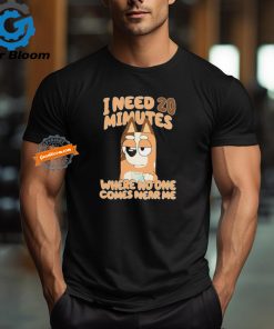 I Need 20 Minutes Where No One Comes Near Me B!luey shirt