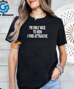 I’m Only Nice To Men I Find Attractive Shirt