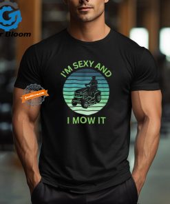 Im Sexy and I Mow It t shirt