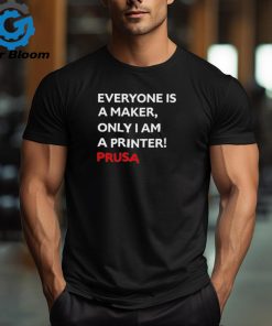 Josef Prusa Everyone Is A Maker Only I Am A Printer Prusa Shirt