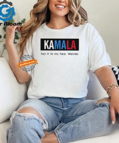 Kamala say it to my face weirdo shirt