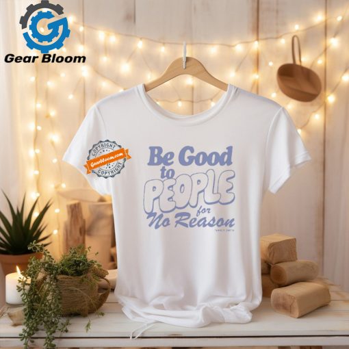 Official Be Good to People For No Reason Tanner Smith t shirt