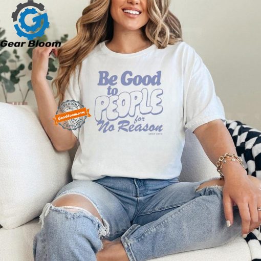 Official Be Good to People For No Reason Tanner Smith t shirt