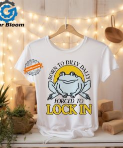 Official Born To Dilly Dally Frog Forced To Lock In Shirt