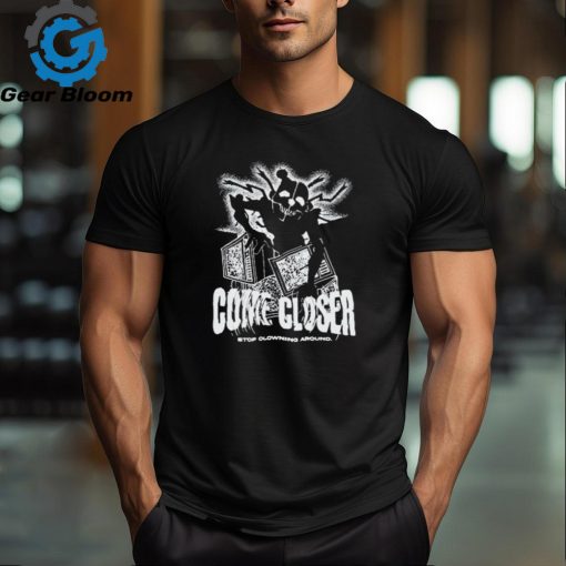 Official Come Closer Stop Clowning Around t shirt