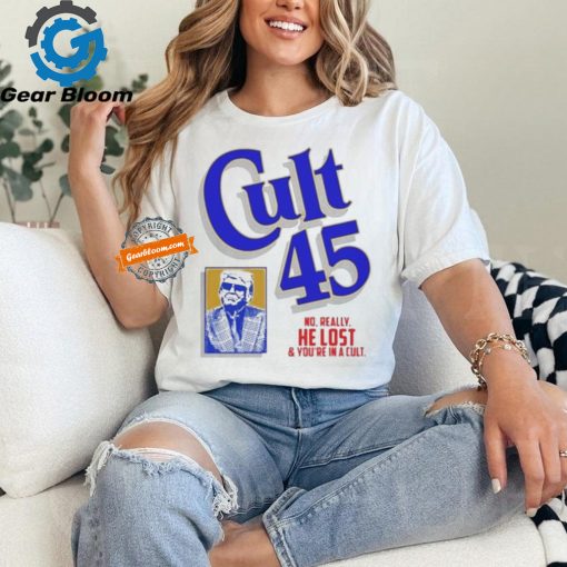 Official Cult 45 no really he lost and you’re in a cult Trump 2024 president T shirt