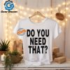 Official Do You Need That t shirt