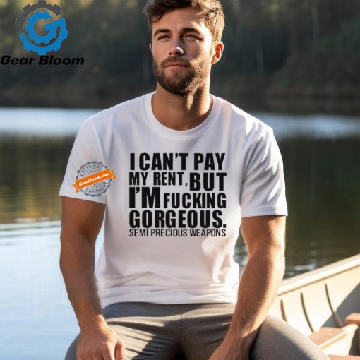 Official I Can’t Pay My Rent But I’m Fucking Gorgeous Semi Precious Weapons Unisex T Shirt