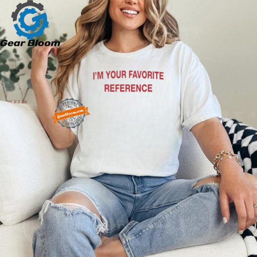 Official I’m Your Favorite Reference t shirt