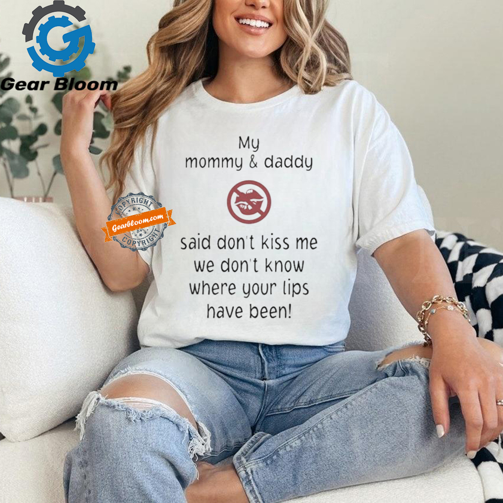 Official My mommy and daddy said don’t kiss me we don’t know where your lips have been T shirt Official My mommy and daddy said don’t kiss me we don’t know where your lips have been T shirt