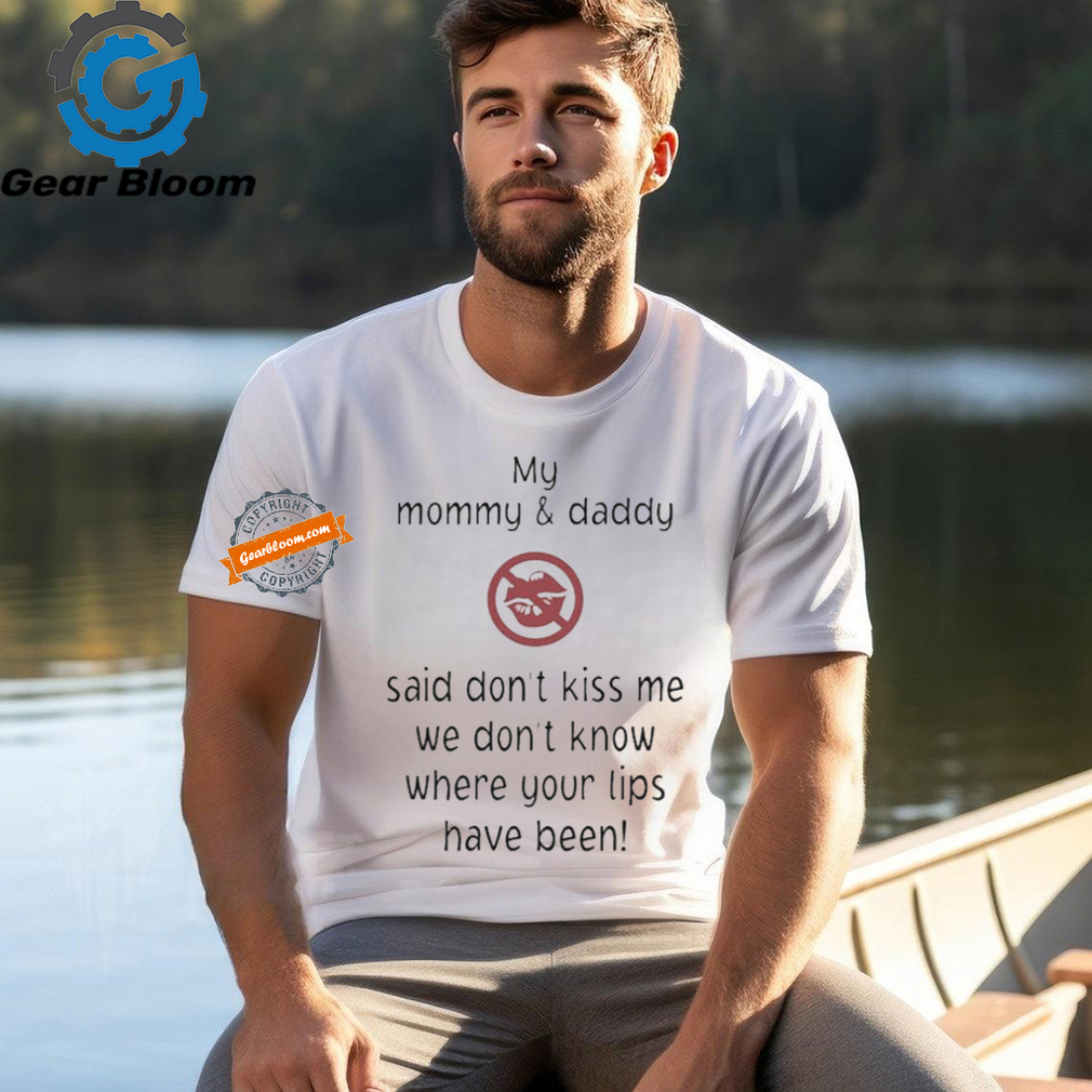 Official My mommy and daddy said don’t kiss me we don’t know where your lips have been T shirt Official My mommy and daddy said don’t kiss me we don’t know where your lips have been T shirt
