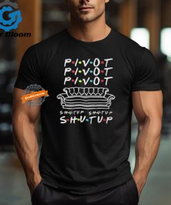 Official Pivot Pivot Pivot Shut Up Friends Meme T Shirt