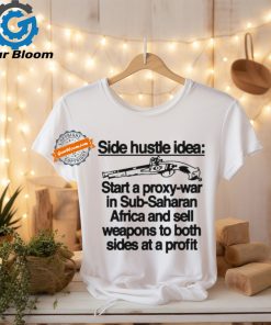 Official Side hustle idea start a proxy war in sub saharan Africa and sell weapons to both sides at a profit T shirt