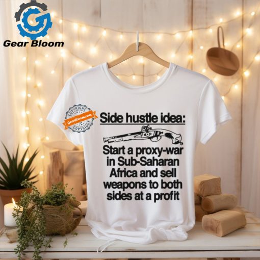Official Side hustle idea start a proxy war in sub saharan Africa and sell weapons to both sides at a profit T shirt