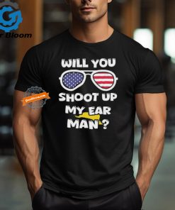 Official Trump Shot Will You Shoot Up My Ear Man T shirt
