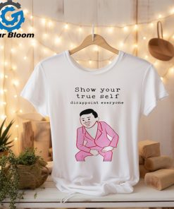 Show your true self disappoint everyone shirt