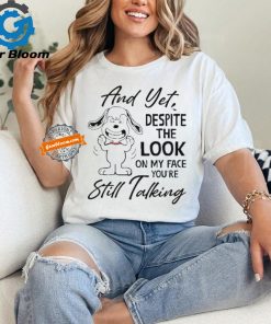 Snoopy And Yet Despite The Look On My Face You’re Still Talking shirt