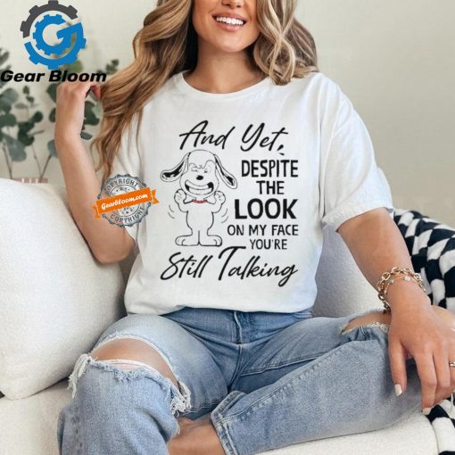 Snoopy And Yet Despite The Look On My Face You’re Still Talking shirt
