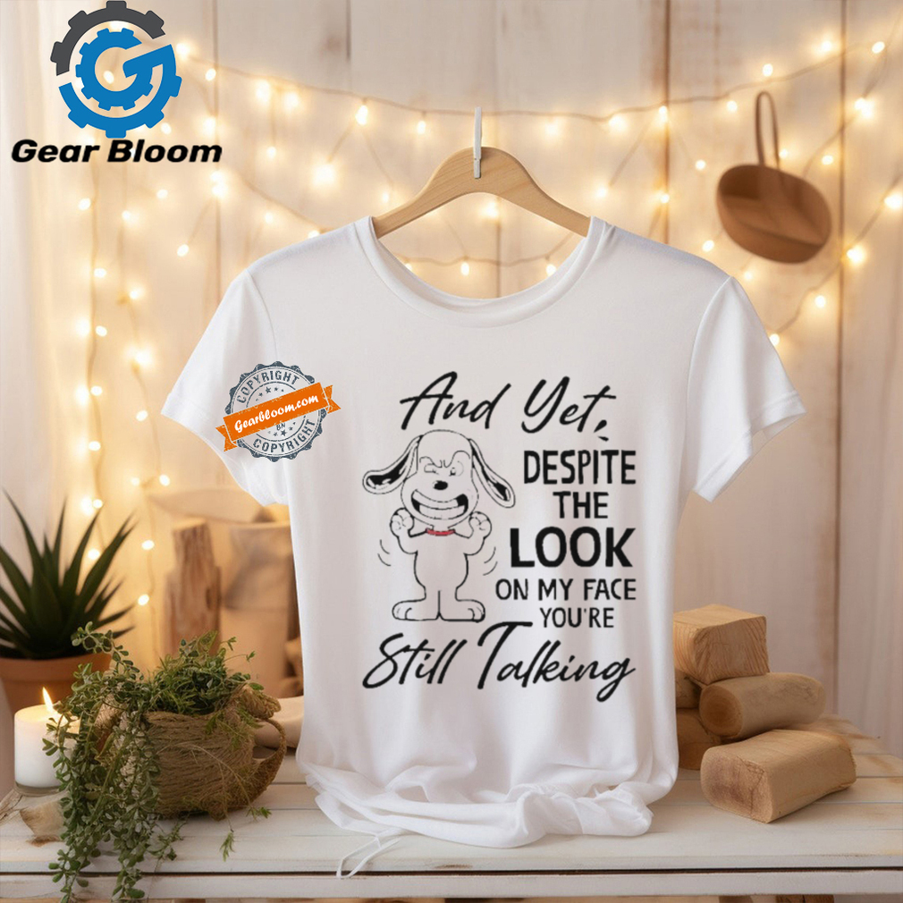 Snoopy And Yet Despite The Look On My Face You’re Still Talking shirt Snoopy And Yet Despite The Look On My Face You’re Still Talking shirt