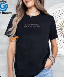 So Are We Gonna Throw Ass Tonight Shirt