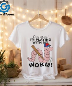 Sorry not now I’m playing with my worm baseball shirt