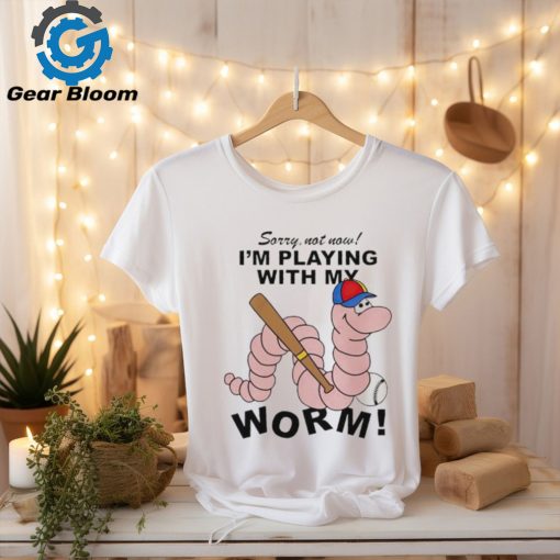 Sorry not now I’m playing with my worm baseball shirt