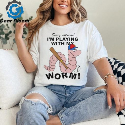 Sorry not now I’m playing with my worm baseball shirt