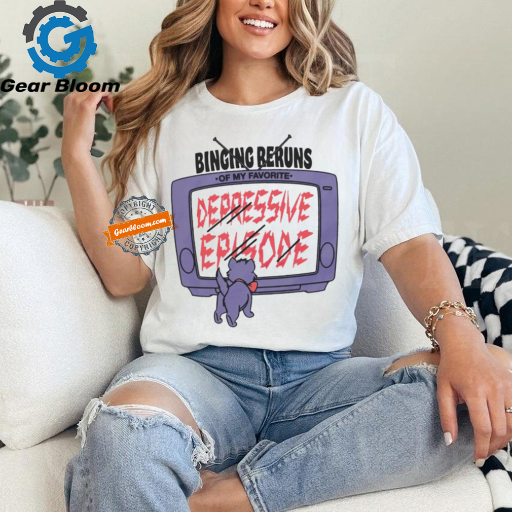 Television binging reruns of my favorite depressive episode shirt Television binging reruns of my favorite depressive episode shirt