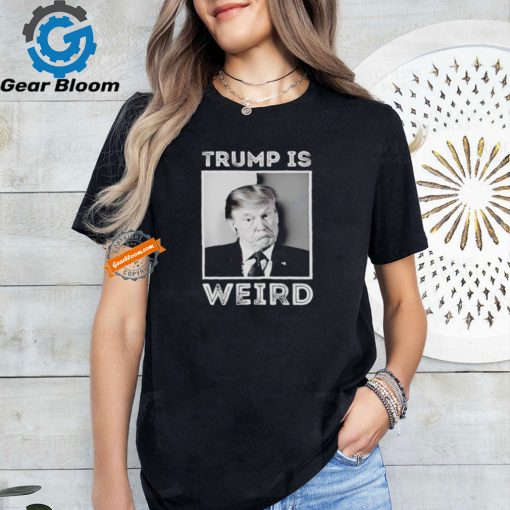 Trump is weird funny shirt