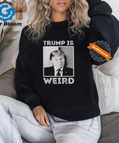 Trump is weird funny shirt