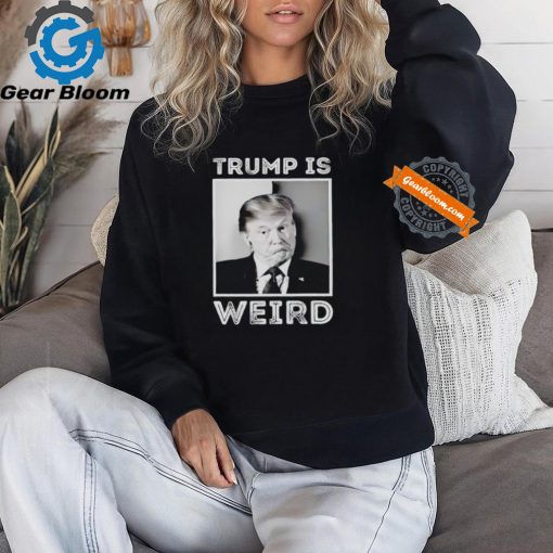 Trump is weird funny shirt