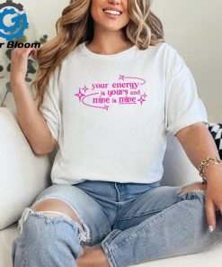 Your energy is yours and mine is mine shirt