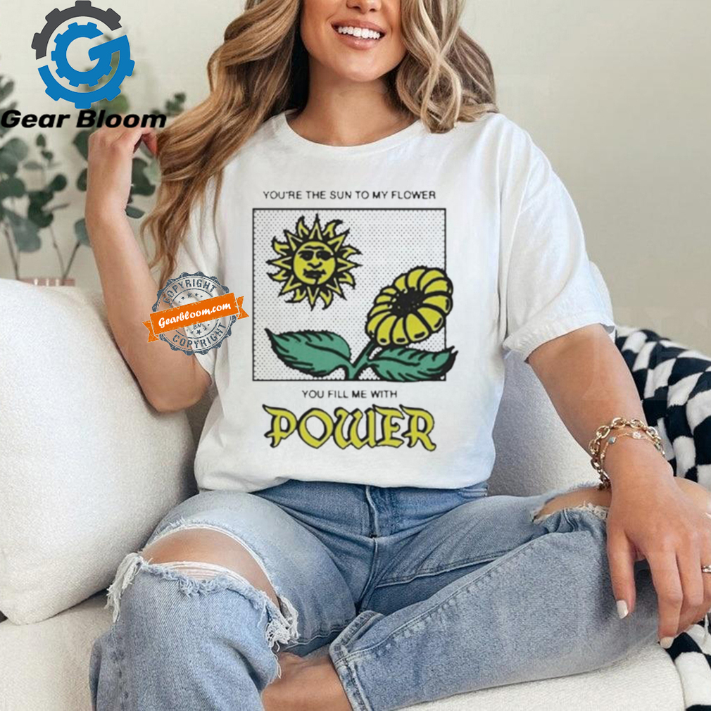 You’re The Sun To My Flower You Fill Me With Power by Renaissance Man Shirt You’re The Sun To My Flower You Fill Me With Power by Renaissance Man Shirt