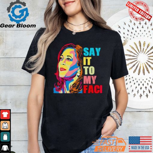 Colorful say it to my face Kamala Harris 2024 Shirt