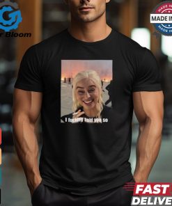 Daenerys Targaryen I Fucking Told You So Shirt