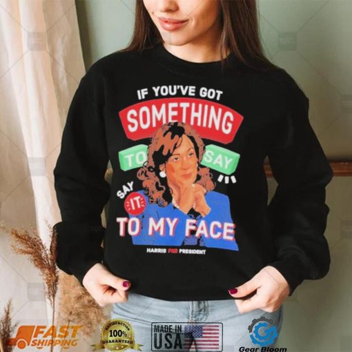 For president kamala say it to my face shirt