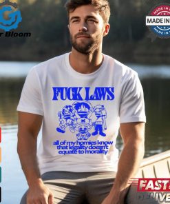 Fuck Laws All Of My Homies Know That Legality Doesn’t Equate To Morality Shirt