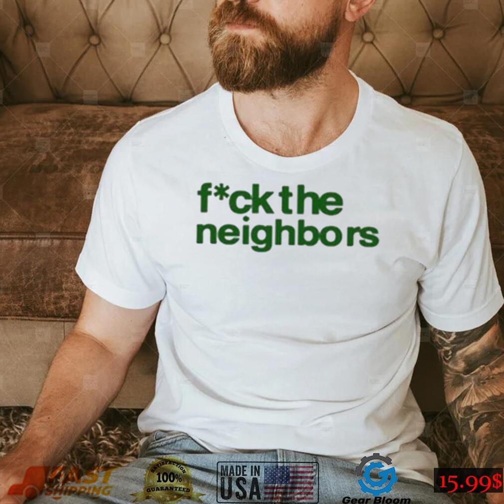 Fuck The Neighbors Shirt Fuck The Neighbors Shirt