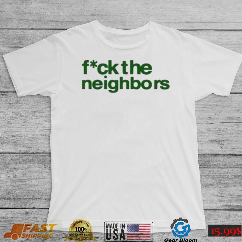 Fuck The Neighbors Shirt Fuck The Neighbors Shirt