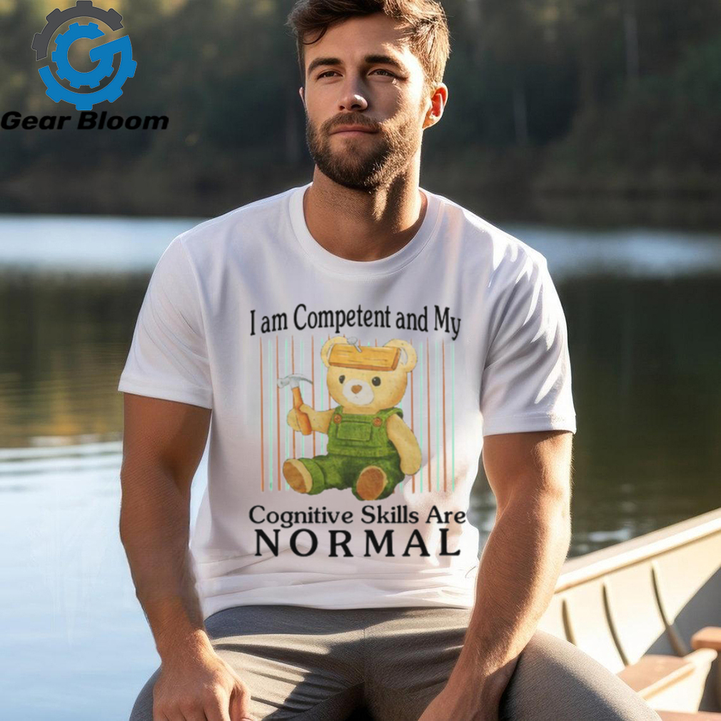 I Am Competent And My Cognitive Skills Are Normal Shirt I Am Competent And My Cognitive Skills Are Normal Shirt